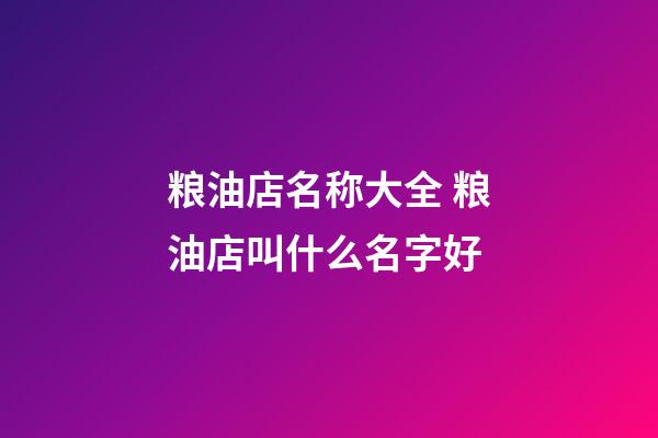 粮油店名称大全 粮油店叫什么名字好-第1张-店铺起名-玄机派